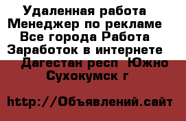Удаленная работа - Менеджер по рекламе - Все города Работа » Заработок в интернете   . Дагестан респ.,Южно-Сухокумск г.